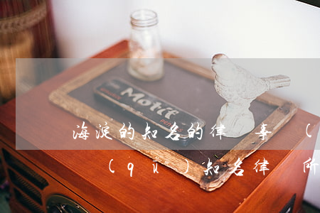 海淀的知名的律師事務(wù)所(北京海淀區(qū)知名律師所排名)