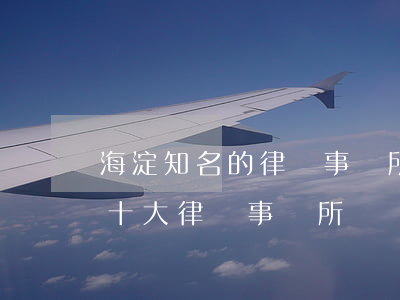 海淀知名的律師事務所(北京海淀區(qū)十大律師事務所)