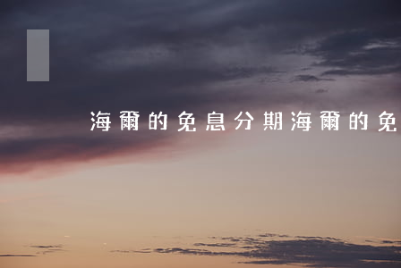 海爾的免息分期(海爾的免息分期)