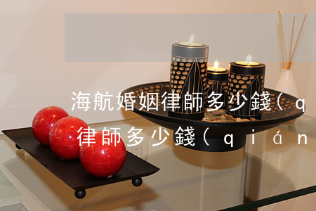 海航婚姻律師多少錢(qián)(海航婚姻律師多少錢(qián))