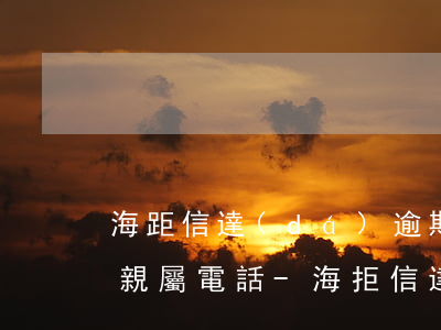海距信達(dá)逾期幾天會(huì)打親屬電話-海拒信達(dá)貸款
