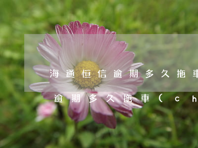 海通恒信逾期多久拖車(chē)(海通恒信逾期多久拖車(chē)扣款)