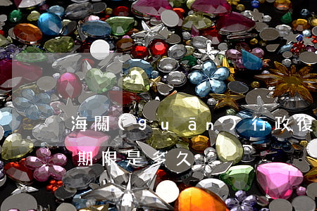 海關(guān)行政復(fù)議的申請期限是多久