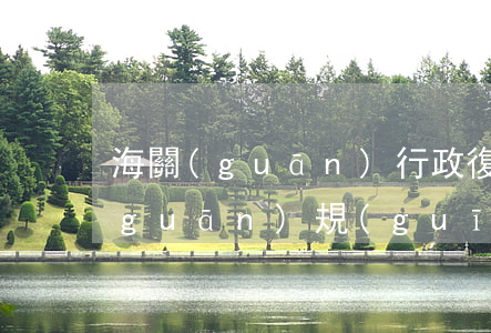 海關(guān)行政復(fù)議相關(guān)規(guī)定