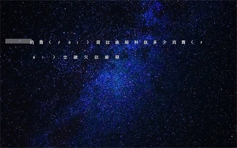 消費(fèi)貸款逾期利息多少(消費(fèi)金融欠款逾期)