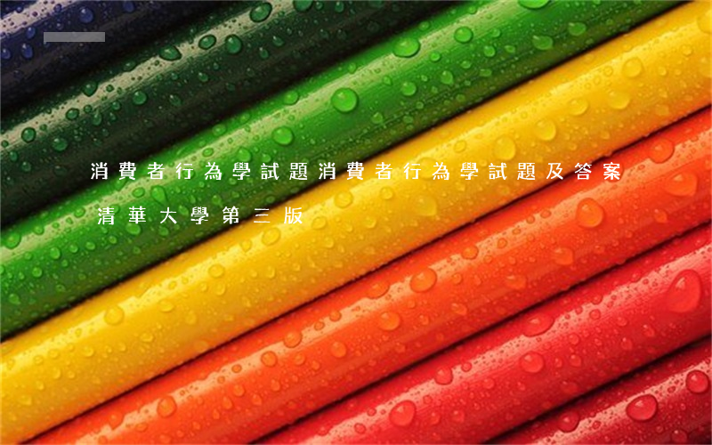 消費者行為學試題(消費者行為學試題及答案清華大學第三版) 消費者行為學試題(消費者行為學試題及答案清華大學第三版)