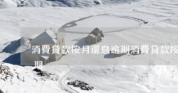 消費貸款按月還息逾期(消費貸款按月還息逾期)