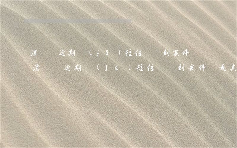 消費貸逾期發(fā)短信會傳到案件嗎-消費貸逾期發(fā)短信會傳到案件嗎是真的嗎