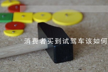消费者买到试驾车该如何维权