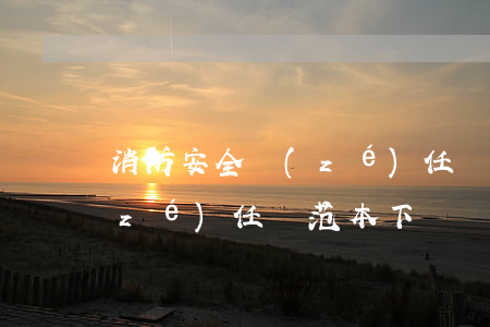 消防安全責(zé)任書范本(消防安全責(zé)任書范本下載)