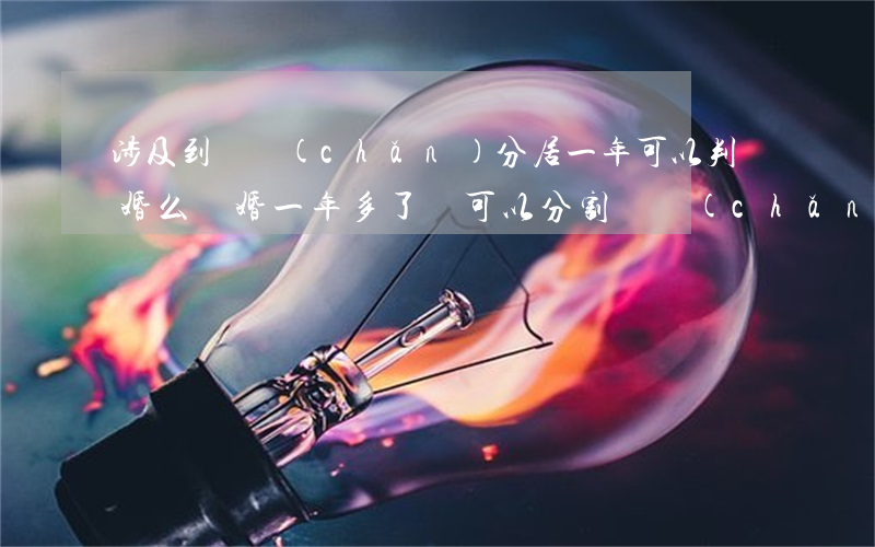 涉及到財產(chǎn)分居一年可以判離婚么(離婚一年多了還可以分割財產(chǎn)嗎)
