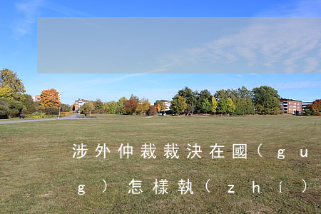 涉外仲裁裁決在國(guó)外應(yīng)怎樣執(zhí)行