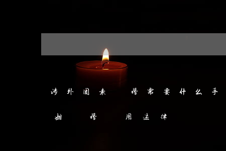 涉外因素離婚需要什么手續(xù)(涉外婚姻離婚適用法律)