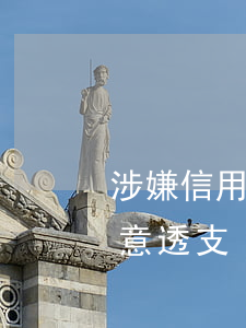 涉嫌信用卡貸款惡意透支(涉嫌信用卡貸款惡意透支)