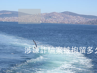 涉嫌詐騙案被拘留多久