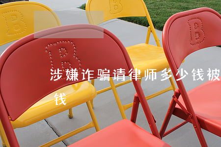 涉嫌诈骗请律师多少钱(被诈骗请律师要多少钱)