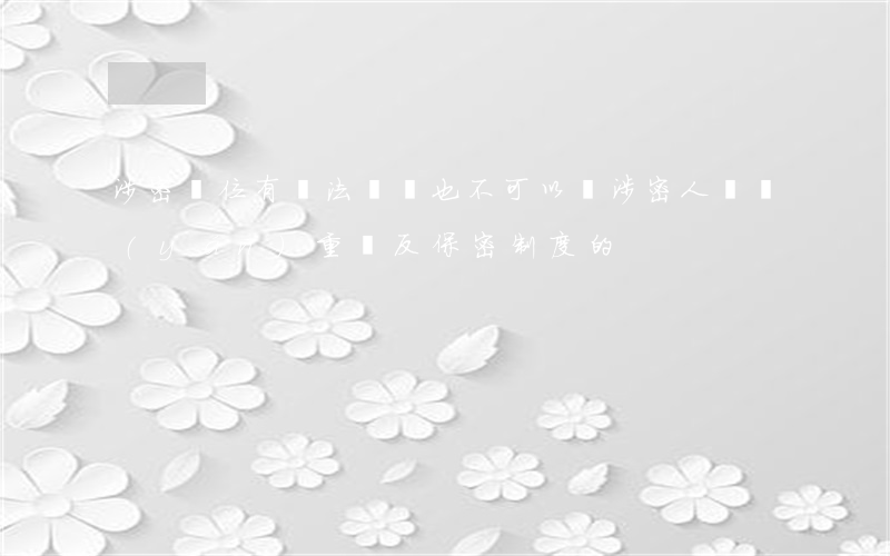 涉密單位有違法記錄也不可以嗎(涉密人員嚴(yán)重違反保密制度的)