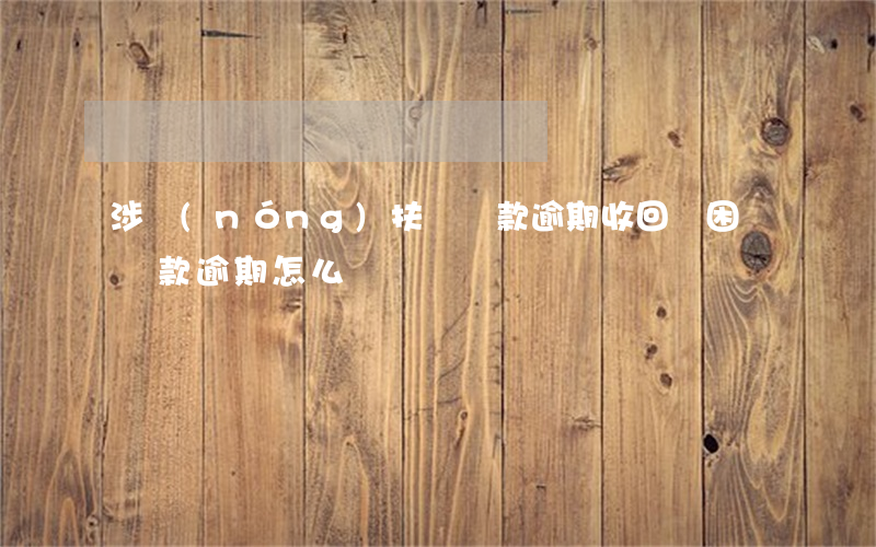涉農(nóng)扶貧貸款逾期收回(貧困戶貸款逾期怎么辦)