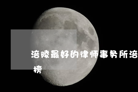 涪陵最好的律师事务所(涪陵律师事务所排名榜)