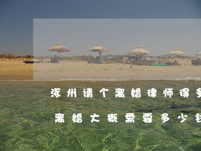 涿州请个离婚律师得多少钱(请一个律师办理离婚大概需要多少钱)
