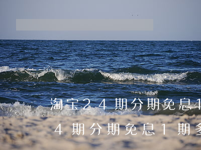 淘宝24期分期免息1期多长时间-淘宝24期分期免息1期多长时间啊