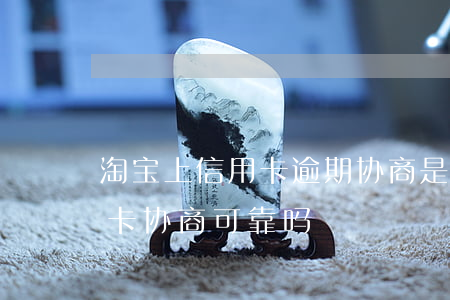 淘宝上信用卡逾期协商是真的吗(淘宝上信用卡协商可靠吗)