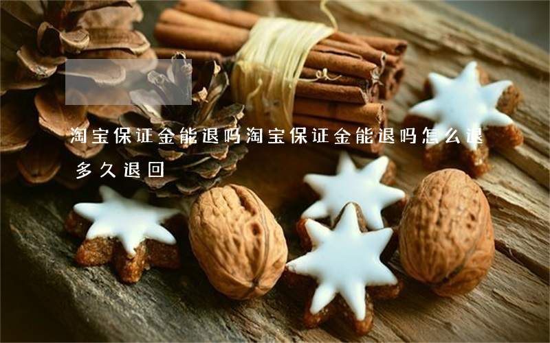 淘宝保证金能退吗(淘宝保证金能退吗怎么退多久退回)