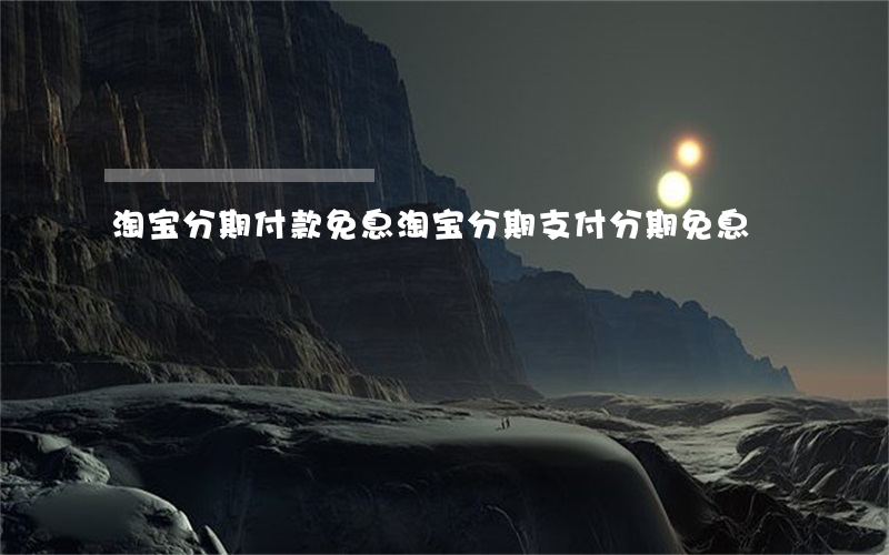 淘宝分期付款免息（淘宝分期支付分期免息）