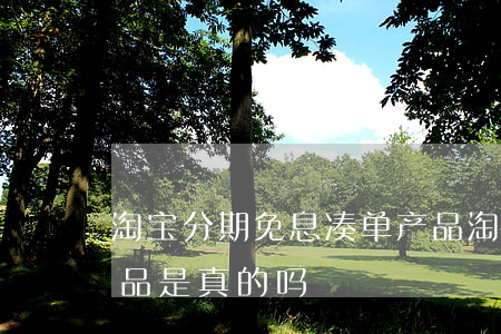 淘宝分期免息凑单产品 淘宝分期免息凑单产品是真的吗