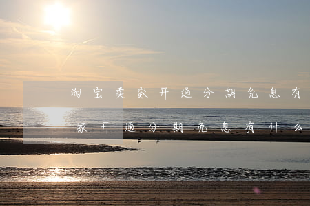 淘宝卖家开通分期免息有什么好处-淘宝卖家开通分期免息有什么好处吗