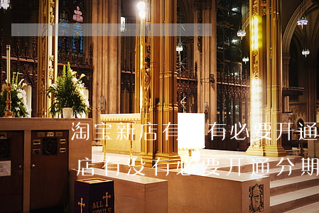 淘宝新店有没有必要开通分期免息-淘宝新店有没有必要开通分期免息服务