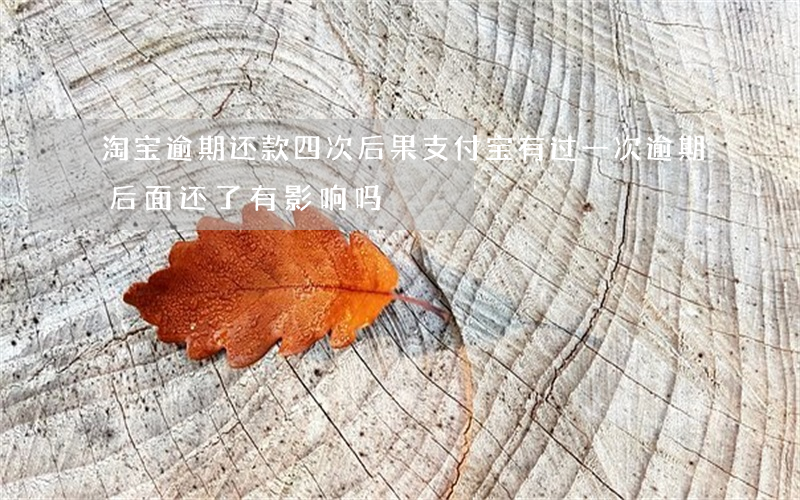 淘宝逾期还款四次后果(支付宝有过一次逾期后面还了 有影响吗)