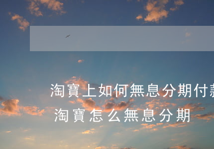 淘寶上如何無息分期付款的店鋪是真的嗎?-淘寶怎么無息分期