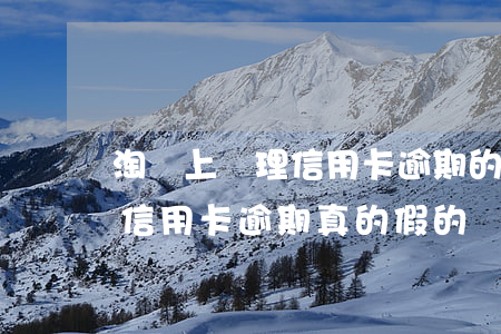 淘寶上處理信用卡逾期的是真是假-幫處理信用卡逾期真的假的