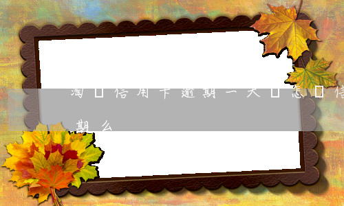 淘寶信用卡逾期一天會怎樣(信用卡1天算逾期么)