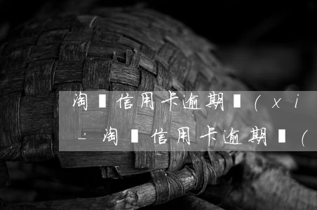 淘寶信用卡逾期協(xié)商還款有用嗎-淘寶信用卡逾期協(xié)商還款有用嗎