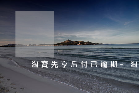 淘寶先享后付已逾期-淘寶先用后付逾期