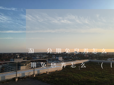 淘寶分期免息券怎么領(lǐng)（淘寶分期免息券怎么領(lǐng)）