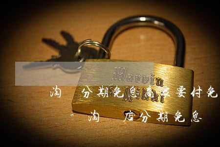 淘寶分期免息商家要付免息費(fèi)用嗎-淘寶店分期免息