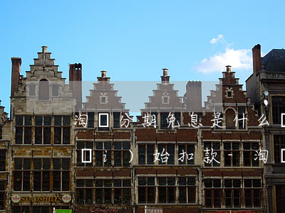 淘寶分期免息是什么時(shí)候開(kāi)始扣款-淘寶分期免息是什么時(shí)候開(kāi)始扣款的
