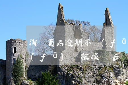 淘寶商品逾期不發(fā)貨(淘寶超期不發(fā)貨被投訴后還需要發(fā)貨嗎)
