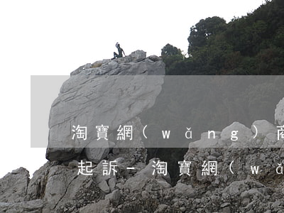 淘寶網(wǎng)商貸說(shuō)要起訴-淘寶網(wǎng)商貸說(shuō)要起訴