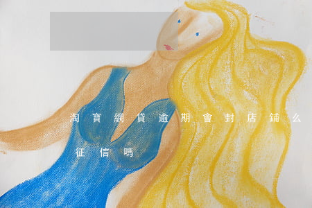 淘寶網貸逾期會封店鋪么(淘寶永久封店影響征信嗎)