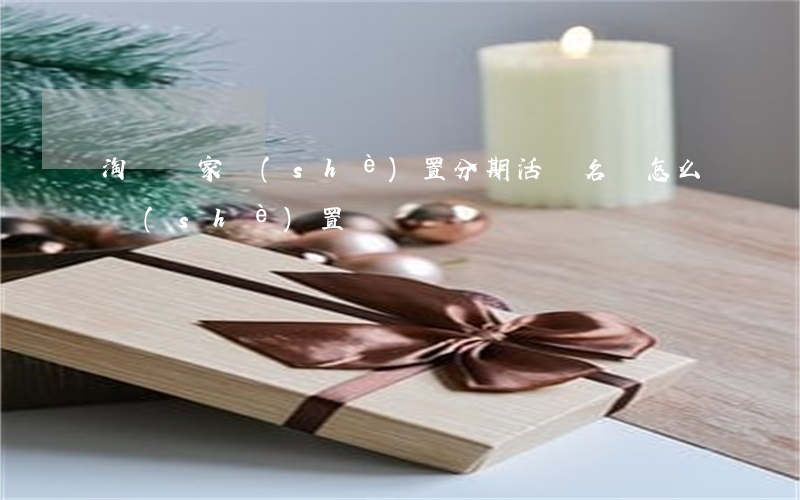 淘寶賣家設(shè)置分期活動名稱怎么設(shè)置