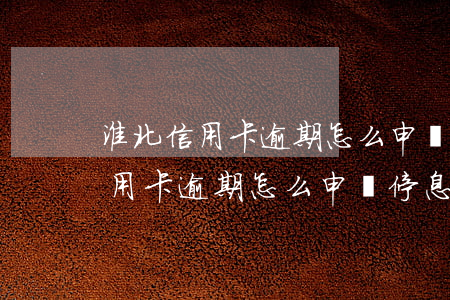 淮北信用卡逾期怎么申請停息掛賬-淮北信用卡逾期怎么申請停息掛賬的
