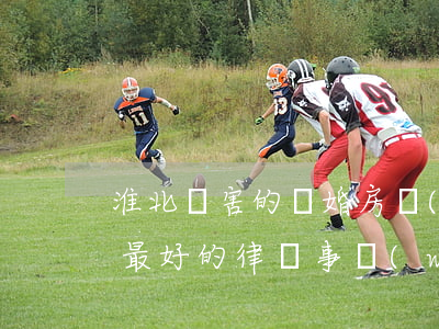 淮北厲害的離婚房產(chǎn)律師(淮北最好的律師事務(wù)所)