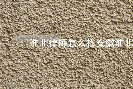 淮北律師怎么找(安徽淮北律師)