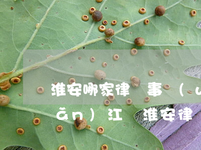 淮安哪家律師事務(wù)所好一點(diǎn)(江蘇淮安律師事務(wù)所免費(fèi)咨詢)