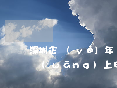 深圳企業(yè)年報(bào)逾期可以網(wǎng)上申請(qǐng)嗎-深圳企業(yè)年報(bào)逾期可以網(wǎng)上申請(qǐng)嗎