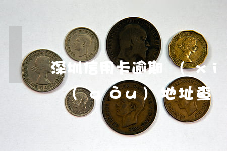 深圳信用卡逾期協(xié)商機(jī)構(gòu)地址查詢